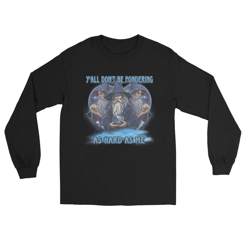 Y’all don’t be pondering as hard as me Long Sleeve Shirt