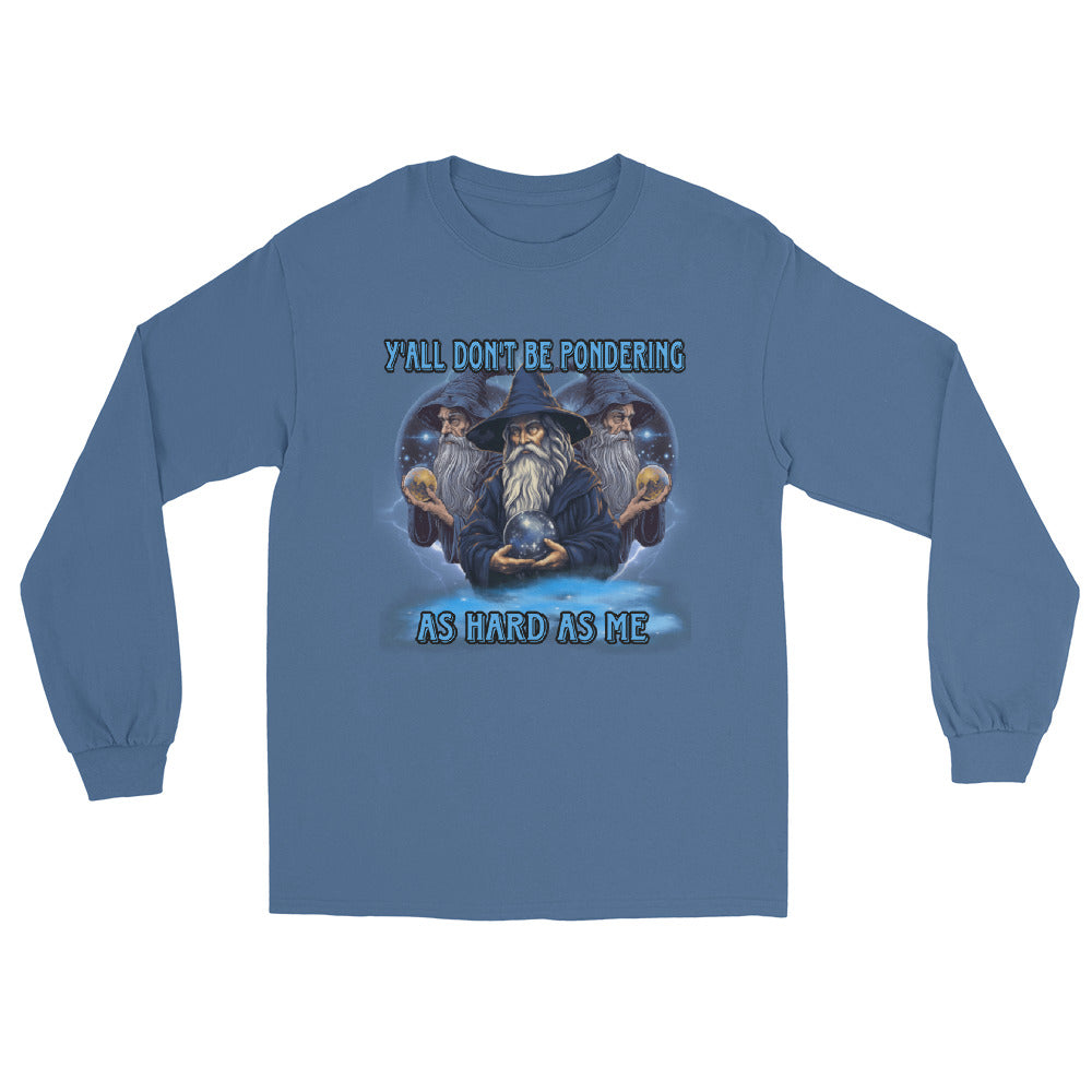 Y’all don’t be pondering as hard as me Long Sleeve Shirt