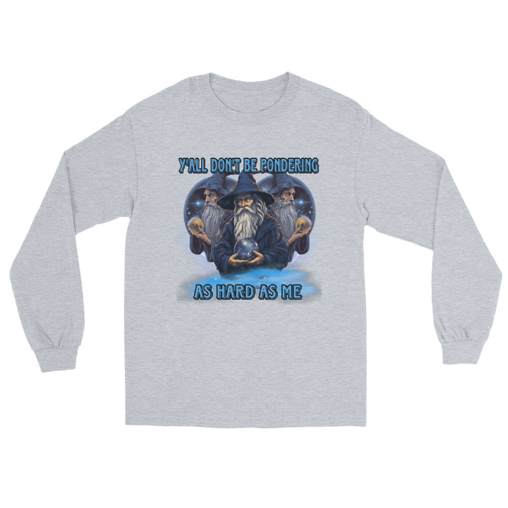 Y’all don’t be pondering as hard as me Long Sleeve Shirt