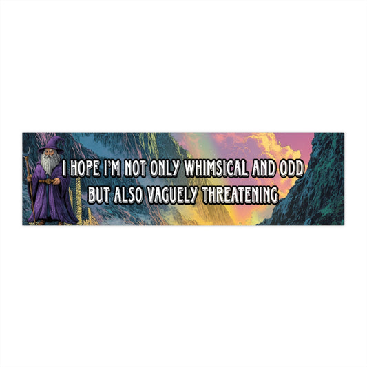 I hope I’m not only whimsical and odd but also vaguely threatening